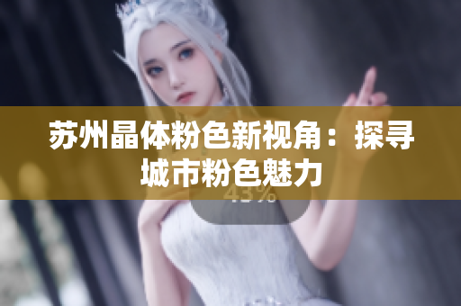 苏州晶体粉色新视角：探寻城市粉色魅力