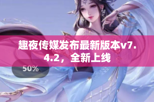 趣夜传媒发布最新版本v7.4.2，全新上线