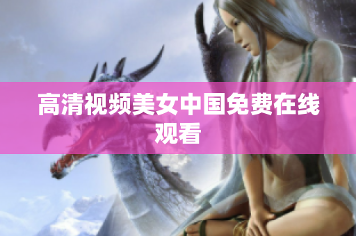 高清视频美女中国免费在线观看