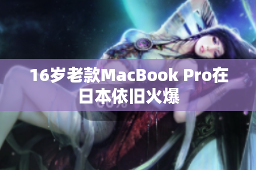 16岁老款MacBook Pro在日本依旧火爆