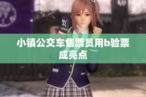 小镇公交车售票员用b验票成亮点