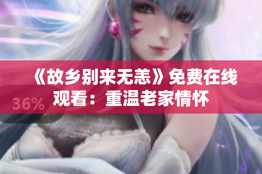 《故乡别来无恙》免费在线观看：重温老家情怀