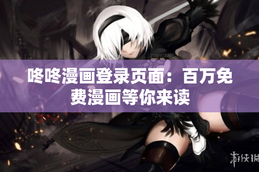 咚咚漫画登录页面：百万免费漫画等你来读