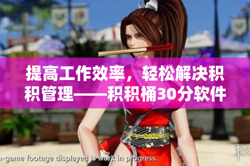 提高工作效率，轻松解决积积管理——积积桶30分软件