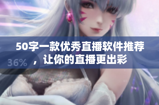 50字一款优秀直播软件推荐，让你的直播更出彩