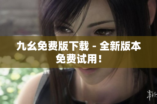 九幺免费版下载 - 全新版本免费试用！