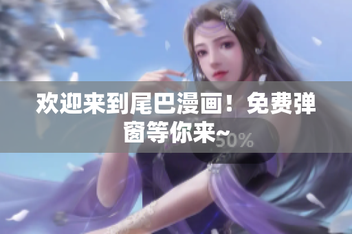 欢迎来到尾巴漫画！免费弹窗等你来~