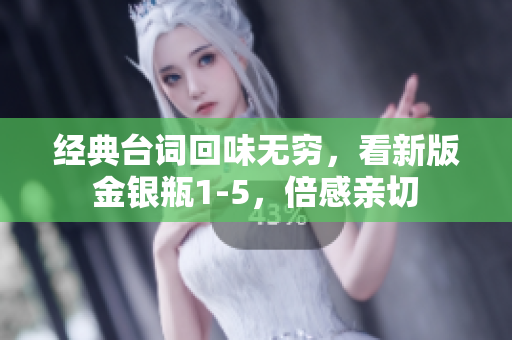 经典台词回味无穷，看新版金银瓶1-5，倍感亲切