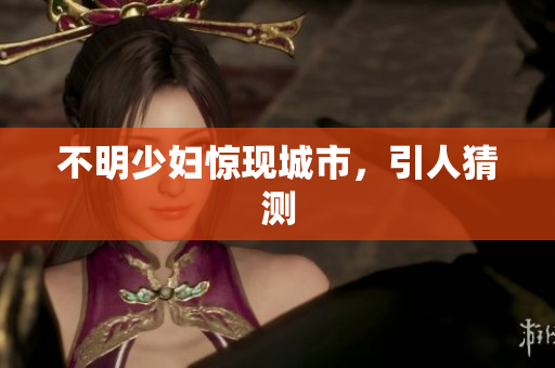 不明少妇惊现城市，引人猜测