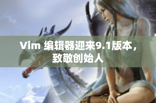 Vim 编辑器迎来9.1版本，致敬创始人