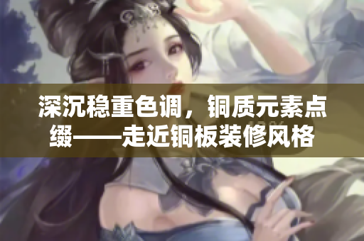 深沉稳重色调，铜质元素点缀——走近铜板装修风格