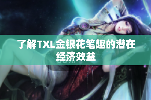 了解TXL金银花笔趣的潜在经济效益