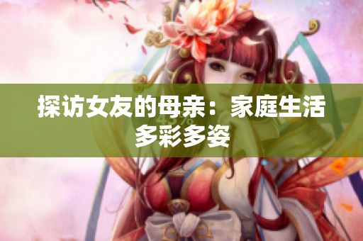 探访女友的母亲：家庭生活多彩多姿