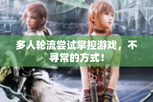 多人轮流尝试掌控游戏，不寻常的方式！