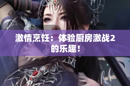激情烹饪：体验厨房激战2的乐趣！