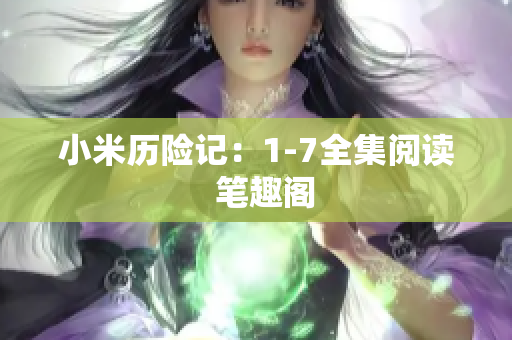 小米历险记：1-7全集阅读  笔趣阁