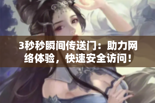 3秒秒瞬间传送门：助力网络体验，快速安全访问！