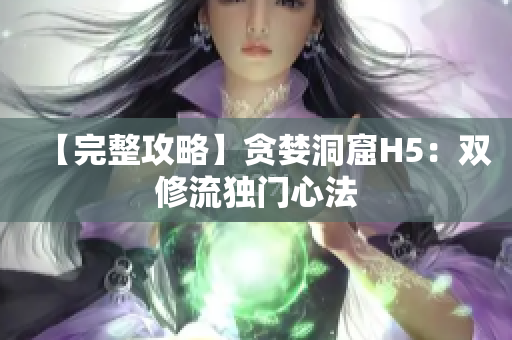 【完整攻略】贪婪洞窟H5：双修流独门心法