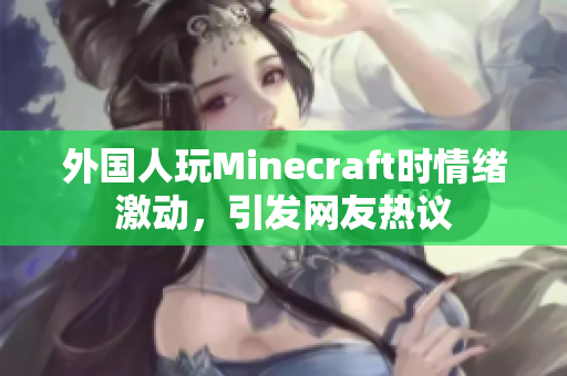 外国人玩Minecraft时情绪激动，引发网友热议