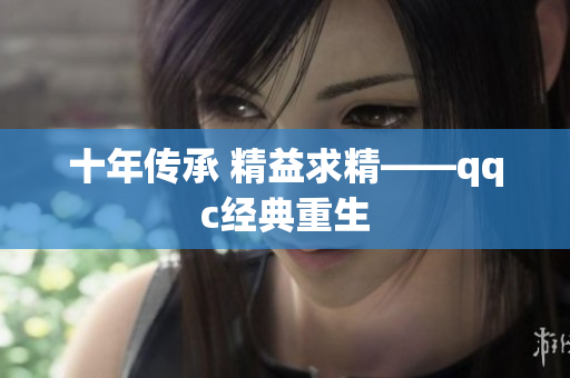 十年传承 精益求精——qqc经典重生