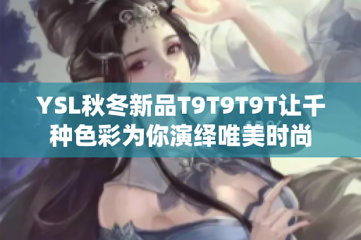 YSL秋冬新品T9T9T9T让千种色彩为你演绎唯美时尚