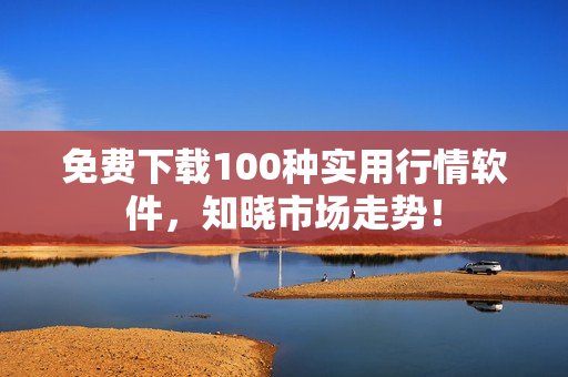 免费下载100种实用行情软件，知晓市场走势！