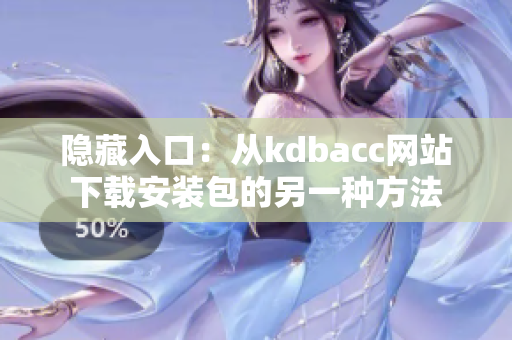 隐藏入口：从kdbacc网站下载安装包的另一种方法