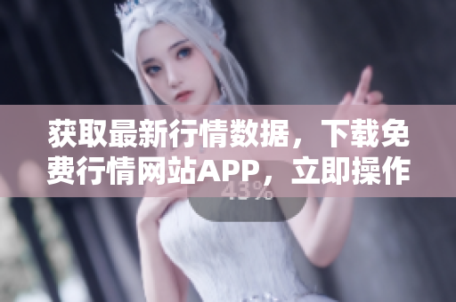 获取最新行情数据，下载免费行情网站APP，立即操作！