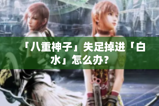 「八重神子」失足掉进「白水」怎么办？