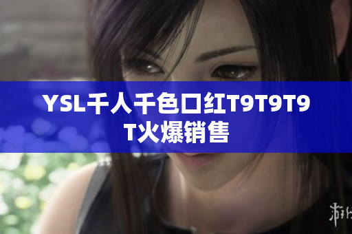 YSL千人千色口红T9T9T9T火爆销售