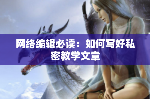 网络编辑必读：如何写好私密教学文章