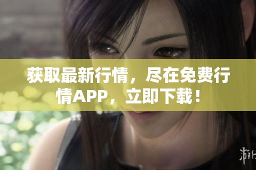 获取最新行情，尽在免费行情APP，立即下载！