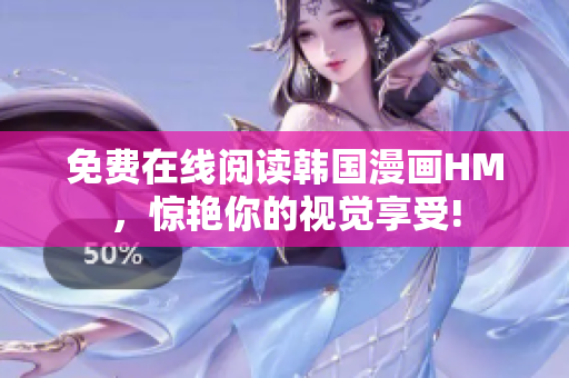 免费在线阅读韩国漫画HM，惊艳你的视觉享受!