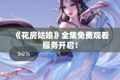 《花房姑娘》全集免费观看服务开启！