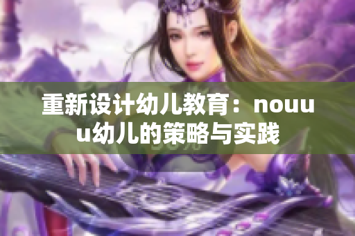 重新设计幼儿教育：nouuu幼儿的策略与实践