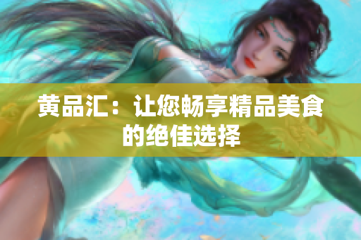 黄品汇：让您畅享精品美食的绝佳选择