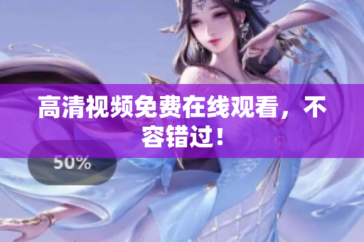 高清视频免费在线观看，不容错过！