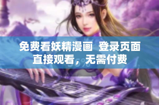 免费看妖精漫画  登录页面直接观看，无需付费