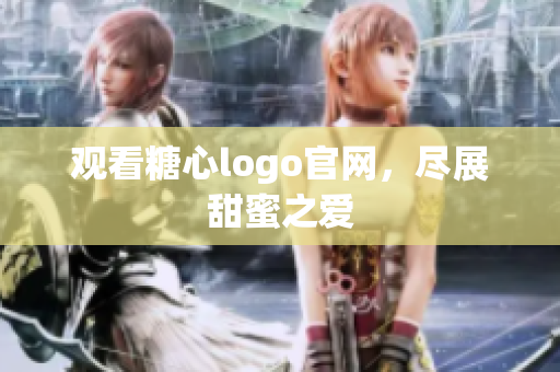 观看糖心logo官网，尽展甜蜜之爱
