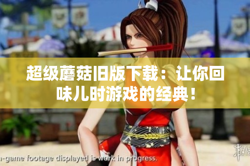 超级蘑菇旧版下载：让你回味儿时游戏的经典！