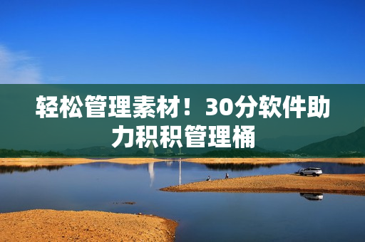 轻松管理素材！30分软件助力积积管理桶
