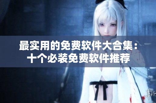 最实用的免费软件大合集：十个必装免费软件推荐