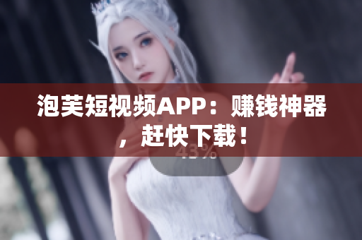 泡芙短视频APP：赚钱神器，赶快下载！