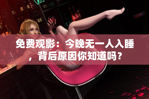 免费观影：今晚无一人入睡，背后原因你知道吗？