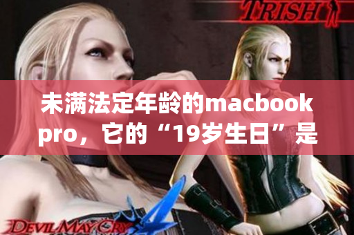 未满法定年龄的macbookpro，它的“19岁生日”是哪一天？
