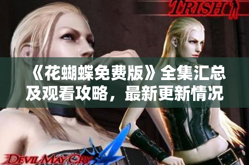 《花蝴蝶免费版》全集汇总及观看攻略，最新更新情况！