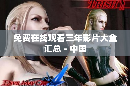 免费在线观看三年影片大全汇总 - 中国