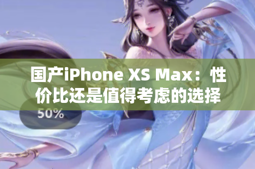 国产iPhone XS Max：性价比还是值得考虑的选择