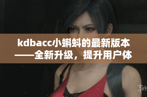 kdbacc小蝌蚪的最新版本——全新升级，提升用户体验