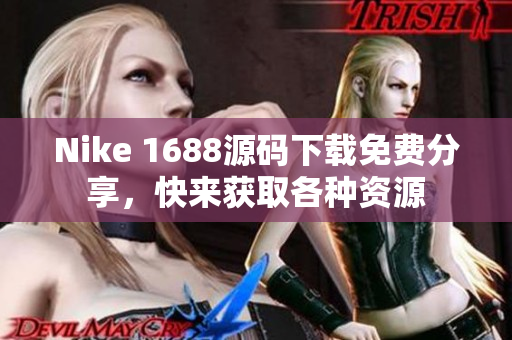 Nike 1688源码下载免费分享，快来获取各种资源